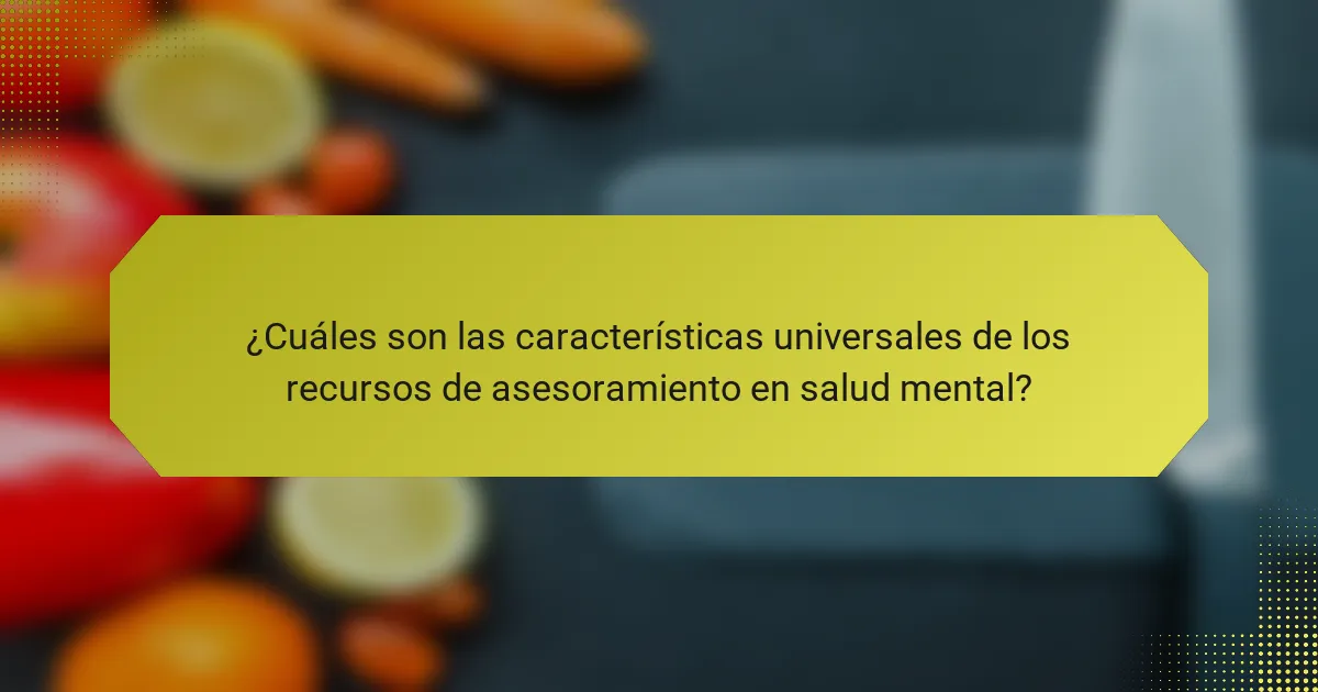 ¿Cuáles son las características universales de los recursos de asesoramiento en salud mental?