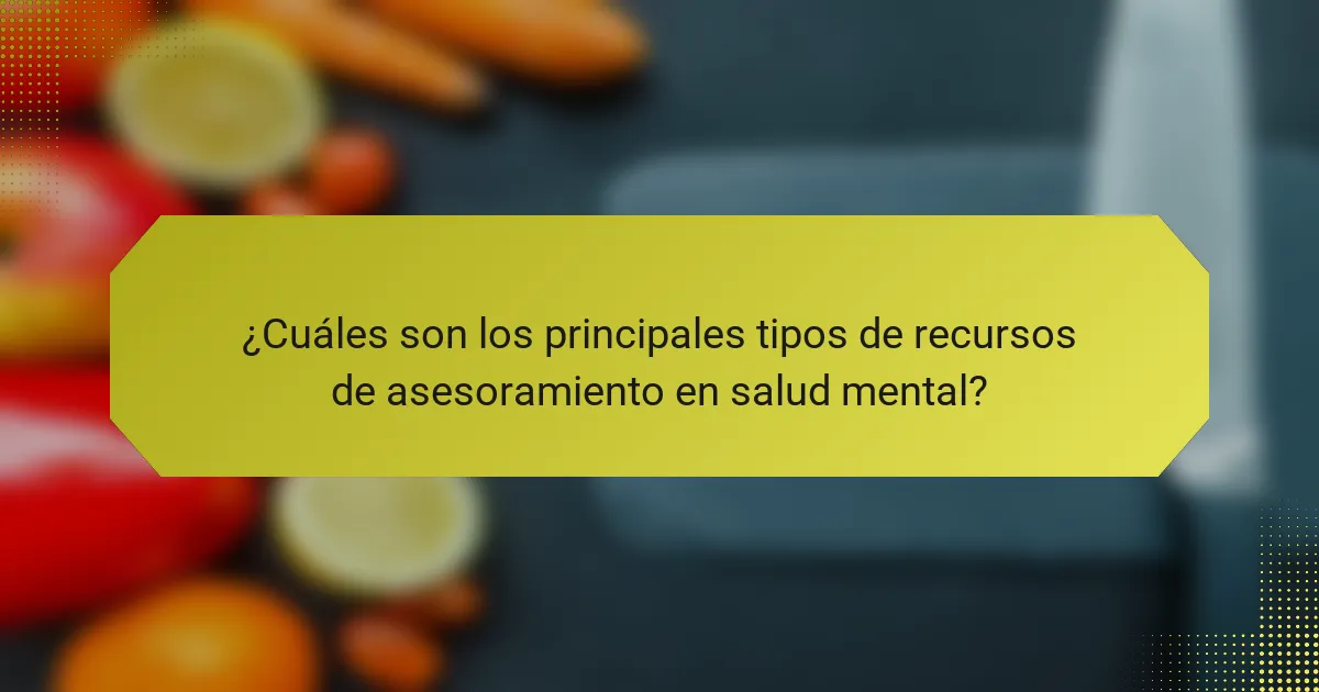 ¿Cuáles son los principales tipos de recursos de asesoramiento en salud mental?