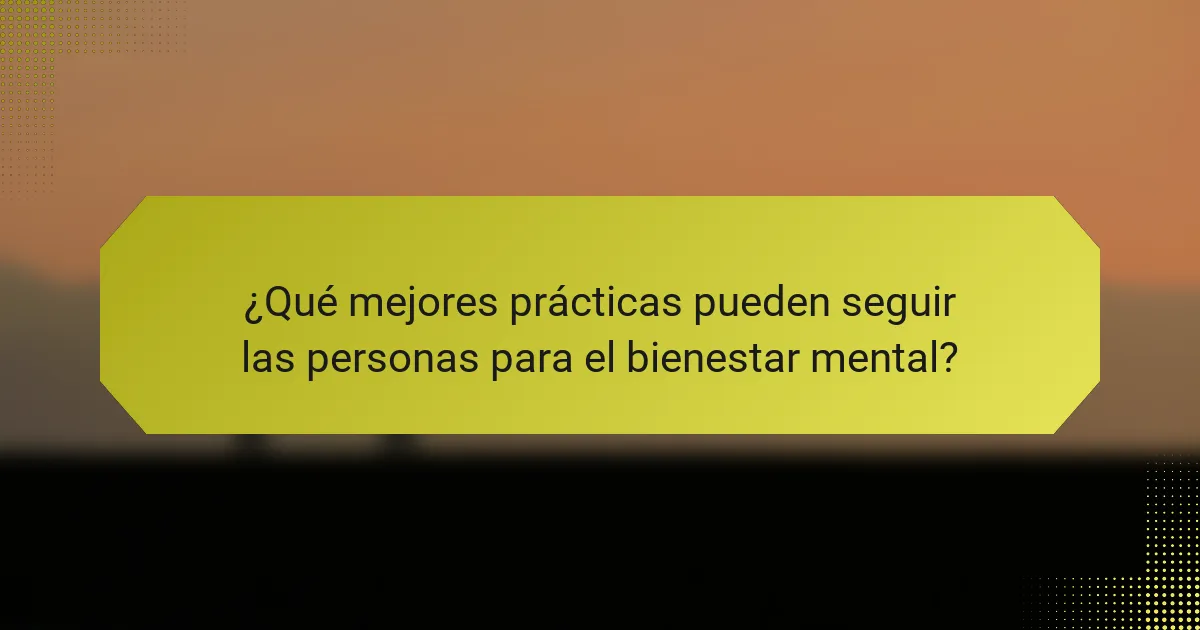 ¿Qué mejores prácticas pueden seguir las personas para el bienestar mental?